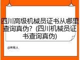 四川高级机械员证书从哪里查询真伪?(四川机械员证书查询真伪)