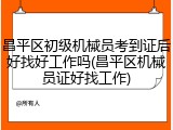 昌平区初级机械员考到证后好找好工作吗(昌平区机械员证好找工作)