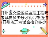 开州区交通运输监理工程师考试要多少分才能合格通过(开州监理考试合格分多少)