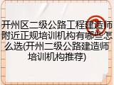 开州区二级公路工程建造师附近正规培训机构有哪些怎么选(开州二级公路建造师培训机构推荐)