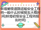 蚌埠初级道路运输安全工程师一般什么时候报名大概时间(蚌埠初级安全工程师报名时间)