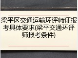梁平区交通运输环评师证报考具体要求(梁平交通环评师报考条件)