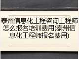 泰州信息化工程咨询工程师怎么报名培训费用(泰州信息化工程师报名费用)