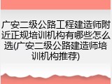 广安二级公路工程建造师附近正规培训机构有哪些怎么选(广安二级公路建造师培训机构推荐)