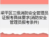 梁平区三级消防安全管理员证报考具体要求(消防安全管理员报考条件)