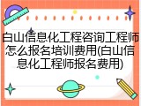 白山信息化工程咨询工程师怎么报名培训费用(白山信息化工程师报名费用)