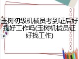 玉树初级机械员考到证后好找好工作吗(玉树机械员证好找工作)