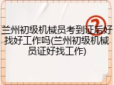 兰州初级机械员考到证后好找好工作吗(兰州初级机械员证好找工作)