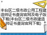 丰台区二级市政公用工程建造师证书查询官网及电子版下载(丰台区二级市政建造师证书查询官网下载)