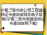 宁夏二级市政公用工程建造师证书查询官网及电子版下载(宁夏二级市政建造师证书查询官网下载)