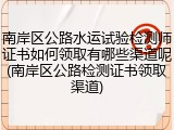 南岸区公路水运试验检测师证书如何领取有哪些渠道呢(南岸区公路检测证书领取渠道)