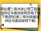 阿拉善二级市政公用工程建造师证书查询官网及电子版下载(阿拉善二级市政建造师证书查询官网下载)