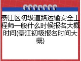 綦江区初级道路运输安全工程师一般什么时候报名大概时间(綦江初级报名时间大概)