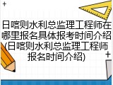 日喀则水利总监理工程师在哪里报名具体报考时间介绍(日喀则水利总监理工程师报名时间介绍)