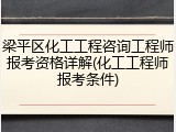 梁平区化工工程咨询工程师报考资格详解(化工工程师报考条件)