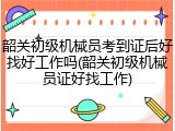韶关初级机械员考到证后好找好工作吗(韶关初级机械员证好找工作)