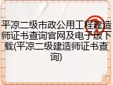 平凉二级市政公用工程建造师证书查询官网及电子版下载(平凉二级建造师证书查询)