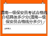 渭南一级保安员考试合格线介绍具体多少分(渭南一级保安员合格线分多少)
