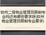 钦州二级物业管理员限制专业吗还有哪些要求呀(钦州物业管理员限制专业要求)