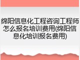 绵阳信息化工程咨询工程师怎么报名培训费用(绵阳信息化培训报名费用)