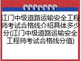 江门中级道路运输安全工程师考试合格线介绍具体多少分(江门中级道路运输安全工程师考试合格线分值)