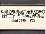 珠海初级机械员考到证后好找好工作吗(珠海初级机械员证好找工作)