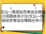 文山一级保安员考试合格线介绍具体多少分(文山一级保安员考试合格线分多少)