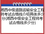 湘西中级道路运输安全工程师考试合格线介绍具体多少分(湘西中级安全工程师考试合格线多少分)