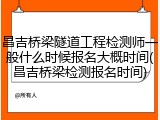 昌吉桥梁隧道工程检测师一般什么时候报名大概时间(昌吉桥梁检测报名时间)