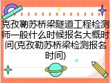 克孜勒苏桥梁隧道工程检测师一般什么时候报名大概时间(克孜勒苏桥梁检测报名时间)