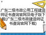 广东二级市政公用工程建造师证书查询官网及电子版下载(广东二级市政建造师证书查询官网下载)