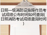 日照一级消防设施操作员考试成绩公布时间如何查询(日照消防考试成绩查询时间)