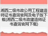 湘西二级市政公用工程建造师证书查询官网及电子版下载(湘西二级市政建造师证书查询官网下载)