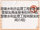 楚雄水利总监理工程师在哪里报名具体报考时间介绍(楚雄水利监理工程师报名时间介绍)
