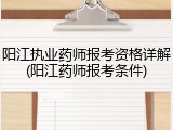 阳江执业药师报考资格详解(阳江药师报考条件)