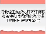 海北轻工纺织化纤环评师报考条件和时间解析(海北轻工纺织环评报考条件)
