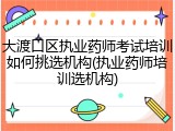 大渡口区执业药师考试培训如何挑选机构(执业药师培训选机构)