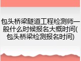 包头桥梁隧道工程检测师一般什么时候报名大概时间(包头桥梁检测报名时间)