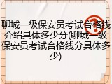 聊城一级保安员考试合格线介绍具体多少分(聊城一级保安员考试合格线分具体多少)