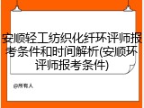 安顺轻工纺织化纤环评师报考条件和时间解析(安顺环评师报考条件)