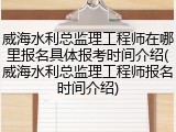威海水利总监理工程师在哪里报名具体报考时间介绍(威海水利总监理工程师报名时间介绍)