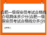 合肥一级保安员考试合格线介绍具体多少分(合肥一级保安员考试合格线分多少)