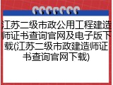 江苏二级市政公用工程建造师证书查询官网及电子版下载(江苏二级市政建造师证书查询官网下载)