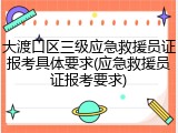 大渡口区三级应急救援员证报考具体要求(应急救援员证报考要求)
