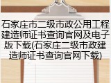 石家庄市二级市政公用工程建造师证书查询官网及电子版下载(石家庄二级市政建造师证书查询官网下载)