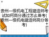 贵州一级机电工程建造师考试如何高分通过怎么备考(贵州一级机电建造师高分备考)
