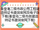 秦皇岛二级市政公用工程建造师证书查询官网及电子版下载(秦皇岛二级市政建造师证书查询官网下载)