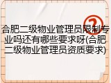 合肥二级物业管理员限制专业吗还有哪些要求呀(合肥二级物业管理员资质要求)