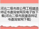 河北二级市政公用工程建造师证书查询官网及电子版下载(河北二级市政建造师证书查询官网下载)