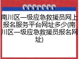 南川区一级应急救援员网上报名服务平台网址多少(南川区一级应急救援员报名网址)